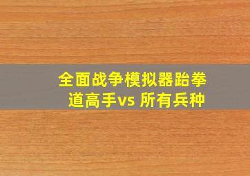 全面战争模拟器跆拳道高手vs 所有兵种